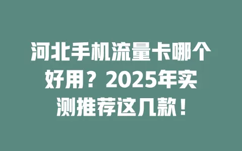 河北手机流量卡哪个好用？2025年实测推荐这几款！