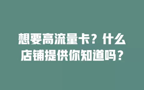 想要高流量卡？什么店铺提供你知道吗？