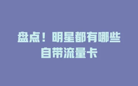 盘点！明星都有哪些自带流量卡
