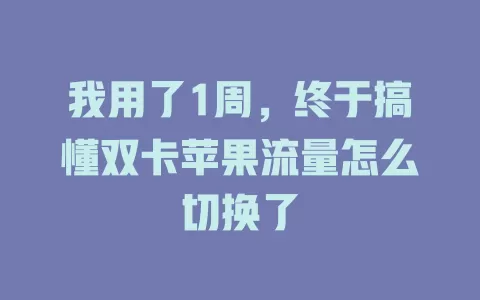我用了1周，终于搞懂双卡苹果流量怎么切换了