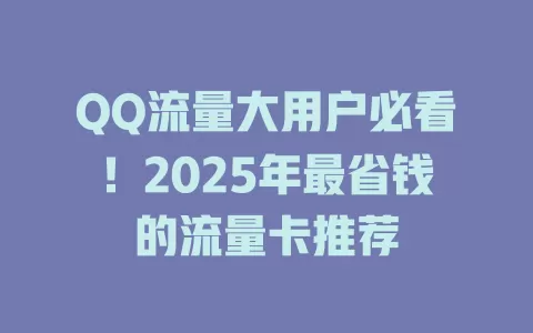 QQ流量大用户必看！2025年最省钱的流量卡推荐
