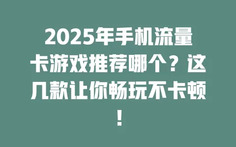2025年手机流量卡游戏推荐哪个？这几款让你畅玩不卡顿！