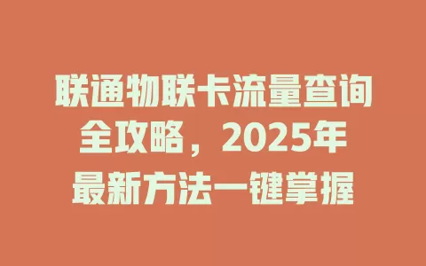 联通物联卡流量查询全攻略，2025年最新方法一键掌握