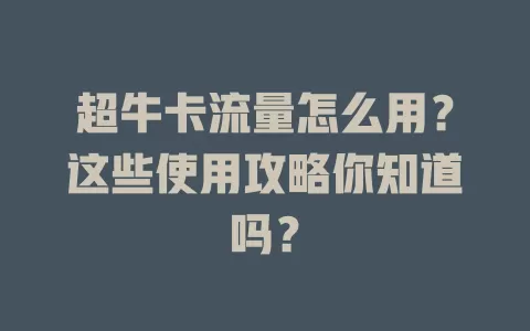 超牛卡流量怎么用？这些使用攻略你知道吗？