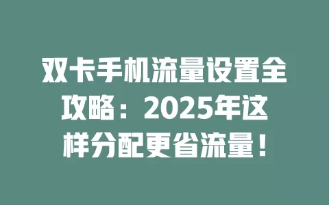 双卡手机流量设置全攻略：2025年这样分配更省流量！