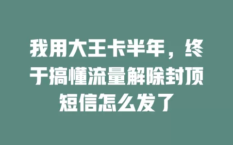 我用大王卡半年，终于搞懂流量解除封顶短信怎么发了