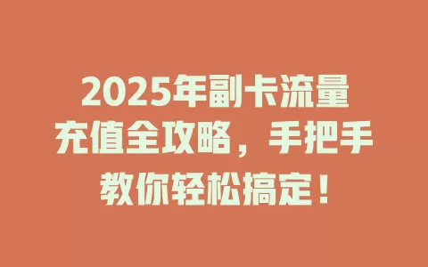 2025年副卡流量充值全攻略，手把手教你轻松搞定！