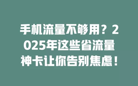 手机流量不够用？2025年这些省流量神卡让你告别焦虑！