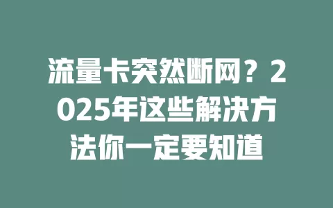 流量卡突然断网？2025年这些解决方法你一定要知道