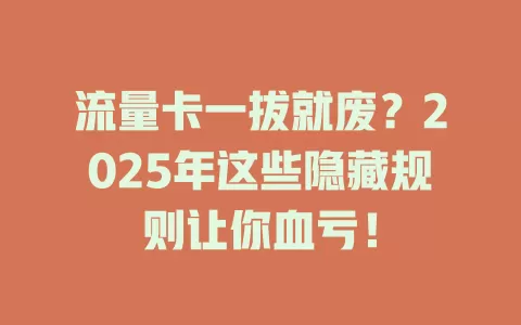 流量卡一拔就废？2025年这些隐藏规则让你血亏！