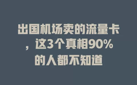 出国机场卖的流量卡，这3个真相90%的人都不知道