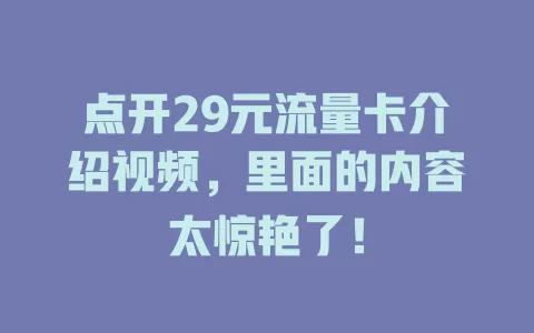 点开29元流量卡介绍视频，里面的内容太惊艳了！