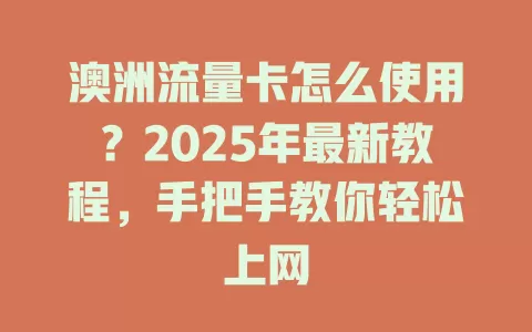 澳洲流量卡怎么使用？2025年最新教程，手把手教你轻松上网