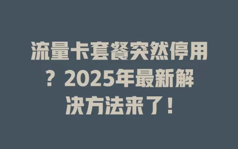 流量卡套餐突然停用？2025年最新解决方法来了！