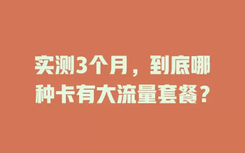 实测3个月，到底哪种卡有大流量套餐？