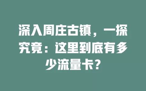 深入周庄古镇，一探究竟：这里到底有多少流量卡？