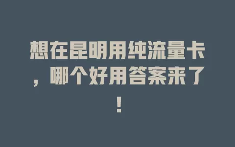 想在昆明用纯流量卡，哪个好用答案来了！
