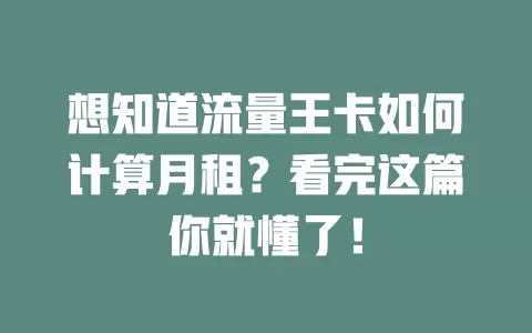 想知道流量王卡如何计算月租？看完这篇你就懂了！