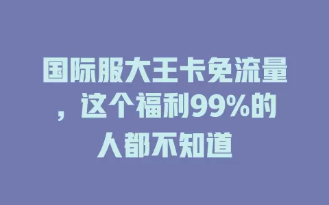 国际服大王卡免流量，这个福利99%的人都不知道