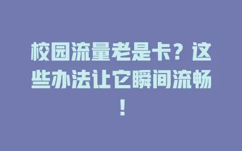 校园流量老是卡？这些办法让它瞬间流畅！