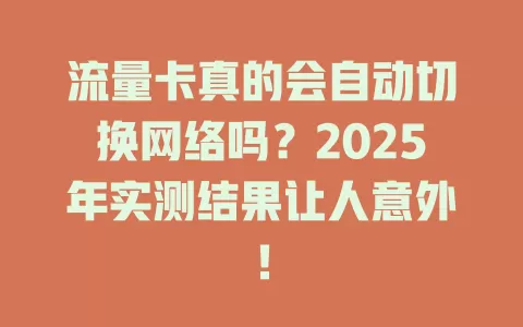 流量卡真的会自动切换网络吗？2025年实测结果让人意外！