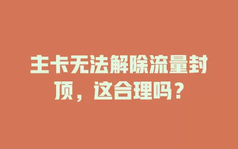 主卡无法解除流量封顶，这合理吗？