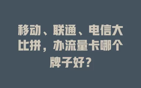 移动、联通、电信大比拼，办流量卡哪个牌子好？