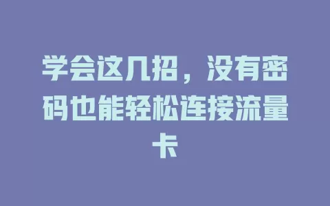 学会这几招，没有密码也能轻松连接流量卡