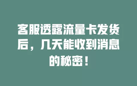 客服透露流量卡发货后，几天能收到消息的秘密！