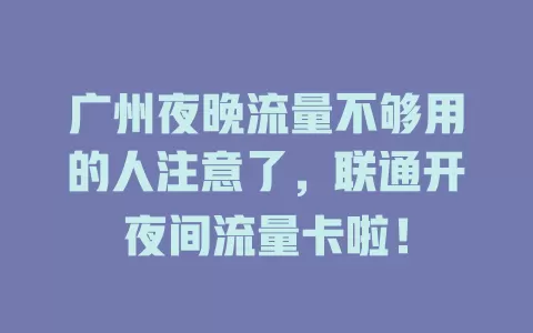 广州夜晚流量不够用的人注意了，联通开夜间流量卡啦！