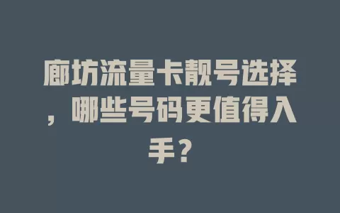 廊坊流量卡靓号选择，哪些号码更值得入手？