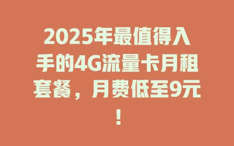 2025年最值得入手的4G流量卡月租套餐，月费低至9元！