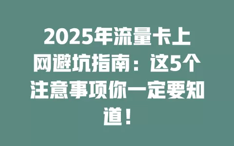 2025年流量卡上网避坑指南：这5个注意事项你一定要知道！
