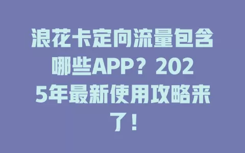 浪花卡定向流量包含哪些APP？2025年最新使用攻略来了！