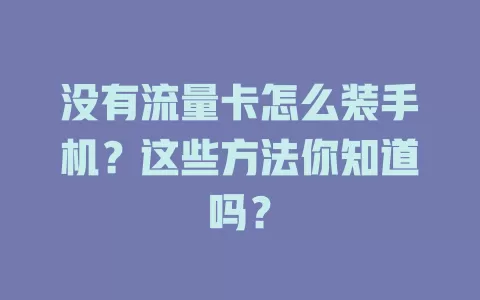 没有流量卡怎么装手机？这些方法你知道吗？