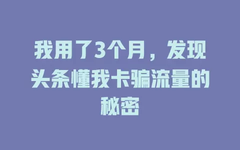 我用了3个月，发现头条懂我卡骗流量的秘密