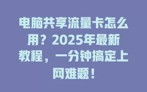 电脑共享流量卡怎么用？2025年最新教程，一分钟搞定上网难题！
