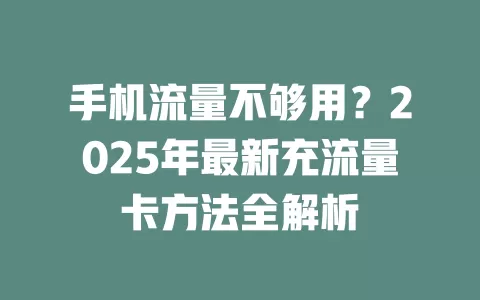 手机流量不够用？2025年最新充流量卡方法全解析