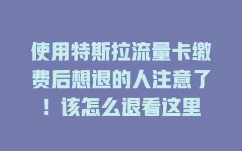 使用特斯拉流量卡缴费后想退的人注意了！该怎么退看这里