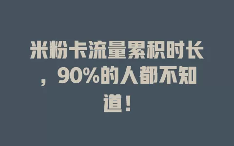 米粉卡流量累积时长，90%的人都不知道！
