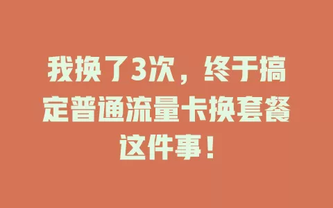 我换了3次，终于搞定普通流量卡换套餐这件事！