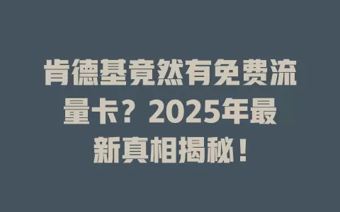 肯德基竟然有免费流量卡？2025年最新真相揭秘！