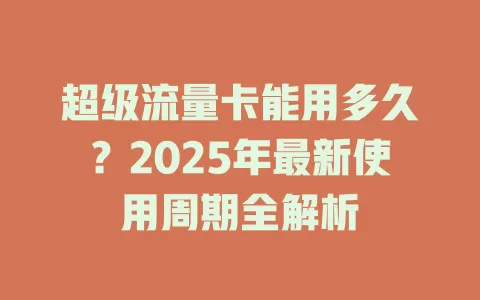 超级流量卡能用多久？2025年最新使用周期全解析