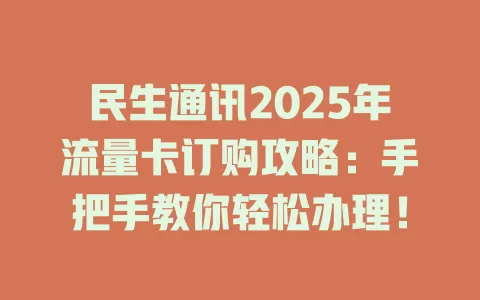 民生通讯2025年流量卡订购攻略：手把手教你轻松办理！