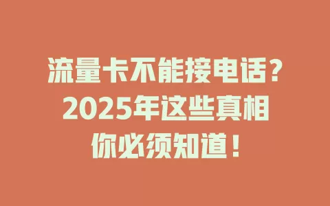 流量卡不能接电话？2025年这些真相你必须知道！