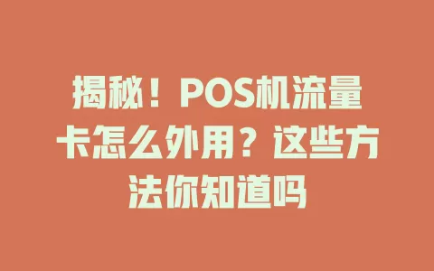 揭秘！POS机流量卡怎么外用？这些方法你知道吗