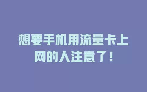 想要手机用流量卡上网的人注意了！