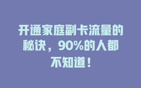 开通家庭副卡流量的秘诀，90%的人都不知道！