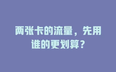两张卡的流量，先用谁的更划算？