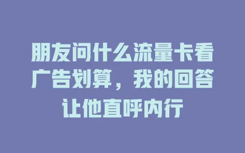 朋友问什么流量卡看广告划算，我的回答让他直呼内行